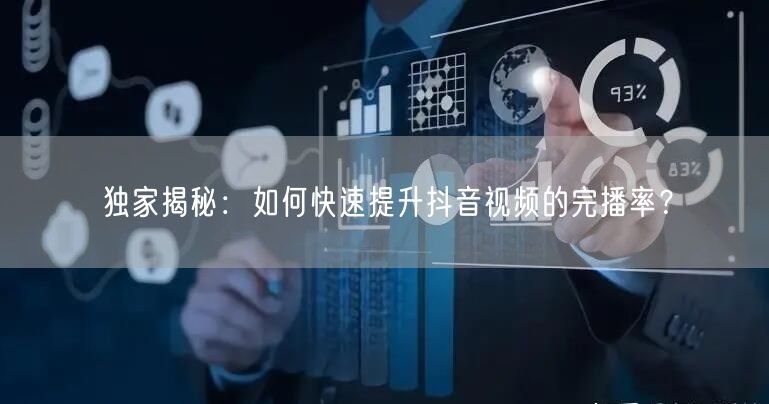 独家揭秘：如何快速提升抖音视频的完播率？