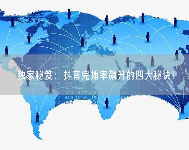 独家秘笈：抖音完播率飙升的四大秘诀！