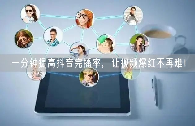 一分钟提高抖音完播率，让视频爆红不再难！