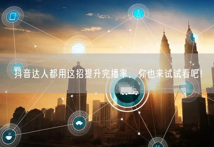 抖音达人都用这招提升完播率，你也来试试看吧！