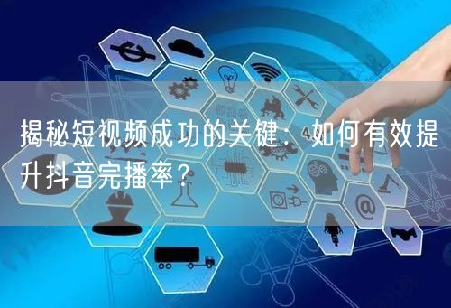 揭秘短视频成功的关键：如何有效提升抖音完播率？
