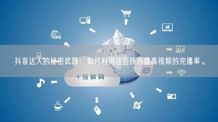 抖音达人的秘密武器：如何利用这些技巧提高视频的完播率。