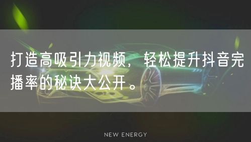 打造高吸引力视频，轻松提升抖音完播率的秘诀大公开。