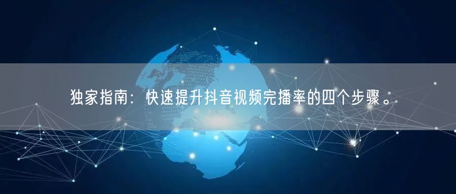 独家指南：快速提升抖音视频完播率的四个步骤。