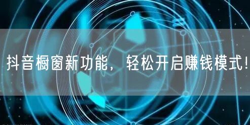 抖音橱窗新功能，轻松开启赚钱模式！