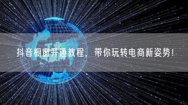 抖音橱窗开通教程，带你玩转电商新姿势！