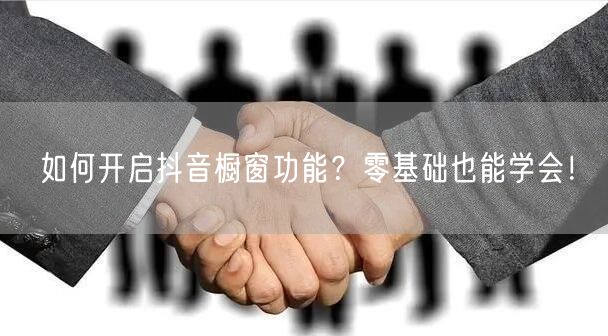 如何开启抖音橱窗功能？零基础也能学会！
