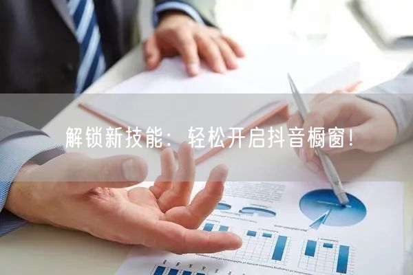 解锁新技能：轻松开启抖音橱窗！