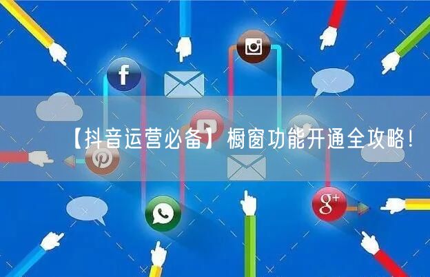 【抖音运营必备】橱窗功能开通全攻略！