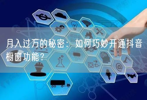 月入过万的秘密：如何巧妙开通抖音橱窗功能？