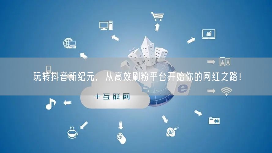 玩转抖音新纪元，从高效刷粉平台开始你的网红之路！
