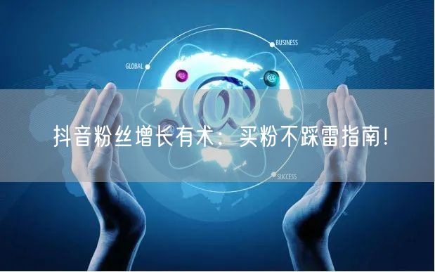 抖音粉丝增长有术：买粉不踩雷指南！