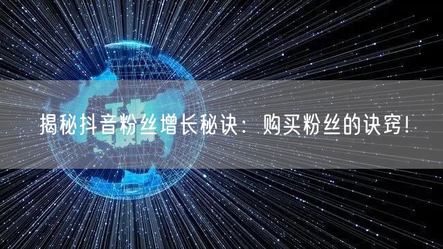 揭秘抖音粉丝增长秘诀：购买粉丝的诀窍！