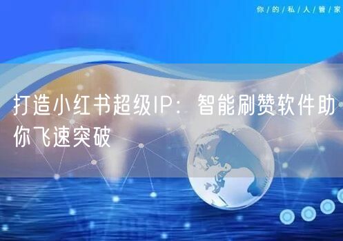 打造小红书超级IP：智能刷赞软件助你飞速突破