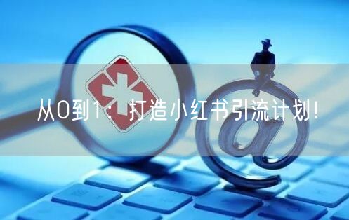 从0到1：打造小红书引流计划！