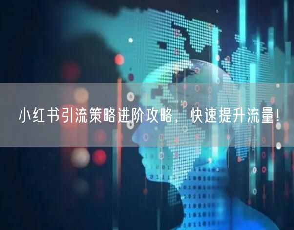 小红书引流策略进阶攻略，快速提升流量！