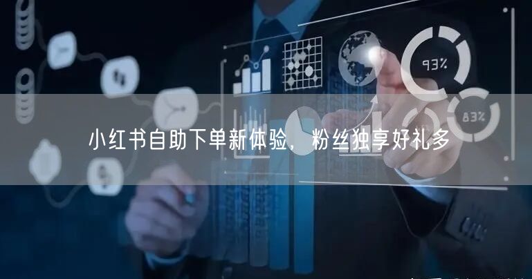 小红书自助下单新体验，粉丝独享好礼多