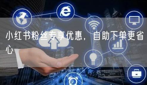 小红书粉丝专享优惠，自助下单更省心