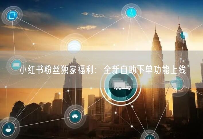 小红书粉丝独家福利：全新自助下单功能上线
