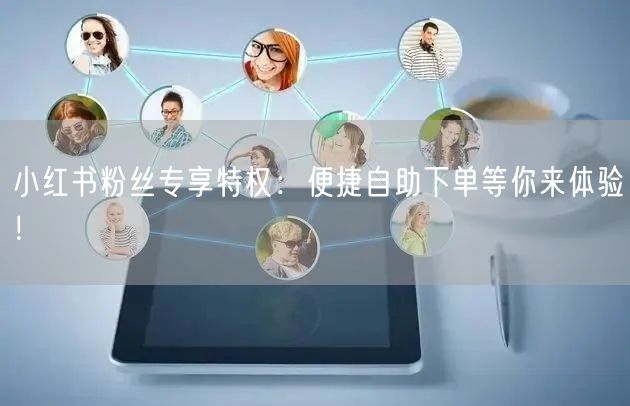 小红书粉丝专享特权：便捷自助下单等你来体验！
