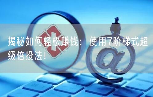 揭秘如何轻松赚钱：使用7阶梯式超级倍投法！