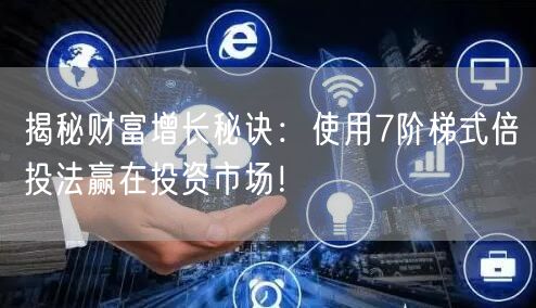 揭秘财富增长秘诀：使用7阶梯式倍投法赢在投资市场！