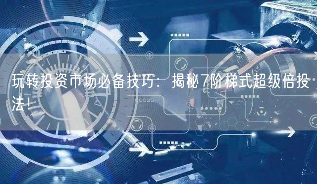 玩转投资市场必备技巧：揭秘7阶梯式超级倍投法！