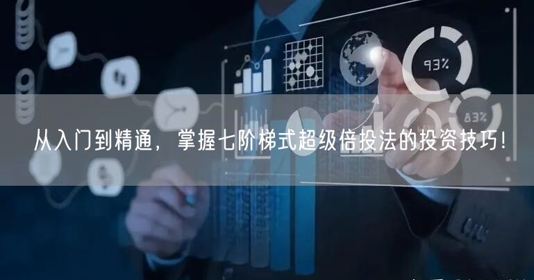 从入门到精通，掌握七阶梯式超级倍投法的投资技巧！