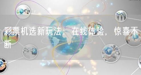 彩票机选新玩法：在线体验，惊喜不断