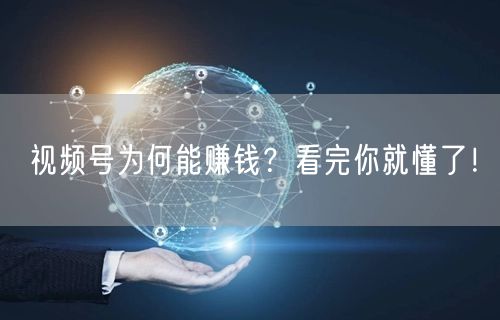 视频号为何能赚钱？看完你就懂了！
