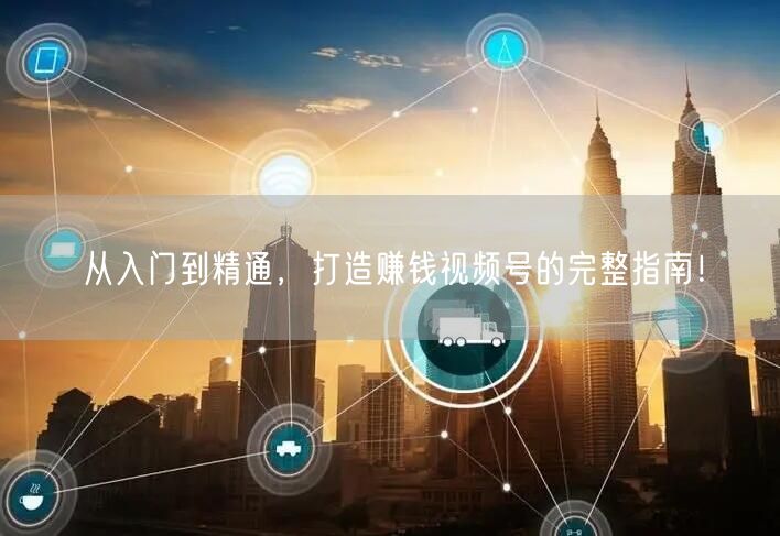 从入门到精通，打造赚钱视频号的完整指南！
