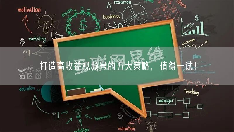 打造高收益视频号的五大策略，值得一试！