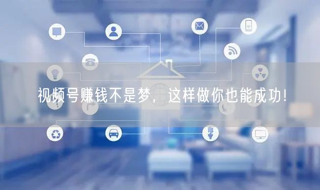 视频号赚钱不是梦，这样做你也能成功！