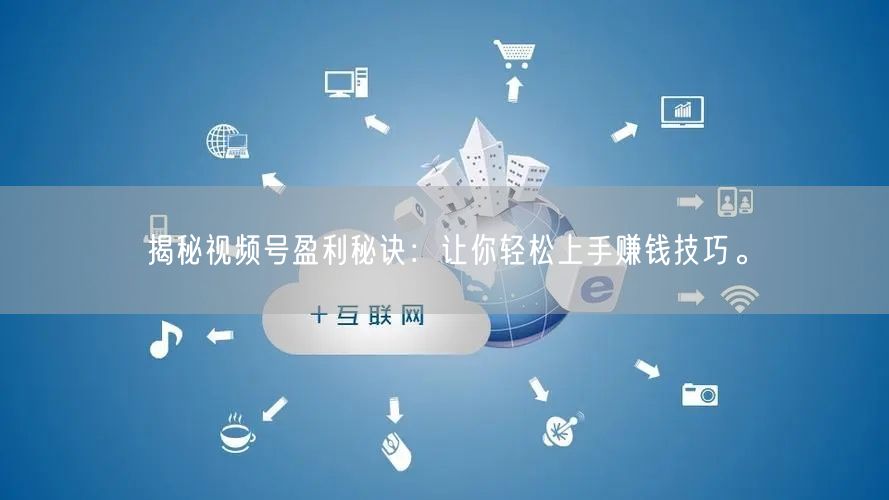 揭秘视频号盈利秘诀：让你轻松上手赚钱技巧。