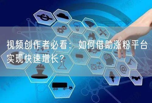 视频创作者必看：如何借助涨粉平台实现快速增长？